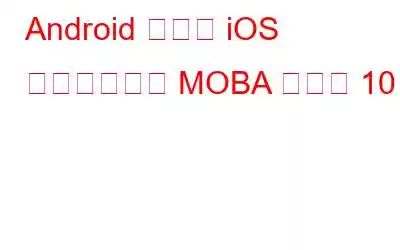 Android および iOS 向けのベスト MOBA ゲーム 10