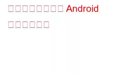 あなたの知らない Android の優れた機能