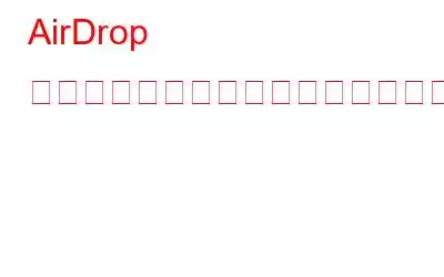 AirDrop とは何か、そしてそれを使用してファイルを共有する方法