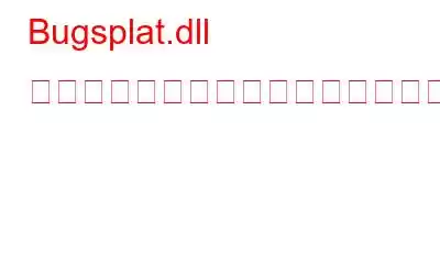 Bugsplat.dll が見つからない、または見つからないエラーを修正する方法