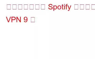どこでも使える Spotify に最適な VPN 9 選