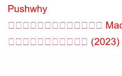 Pushwhy マルウェアとは何か、および Mac からそれを削除する方法 (2023)