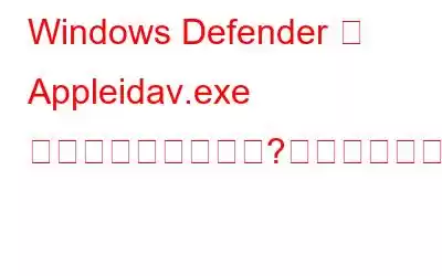 Windows Defender が Appleidav​​.exe エラーを引き起こす?これが修正です!