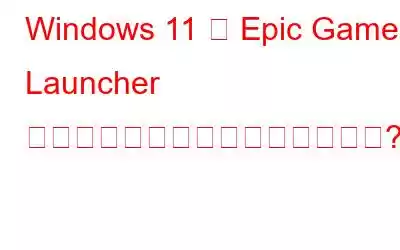 Windows 11 で Epic Games Launcher をアンインストールできませんか?修正方法は次のとおりです