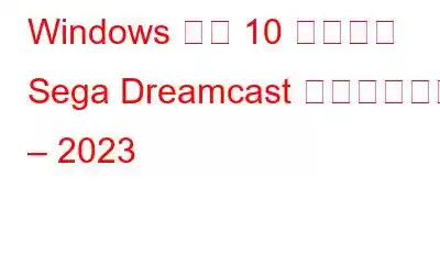 Windows 用の 10 のベスト Sega Dreamcast エミュレータ – 2023