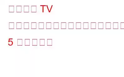 スマート TV でストリーミングをより良くするための 5 つのヒント