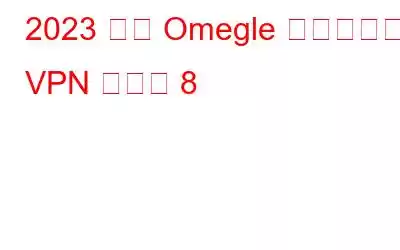 2023 年の Omegle 向けベスト VPN ベスト 8