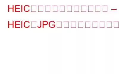 HEICコンバーターのレビュー – HEICをJPGに変換する最良の方法
