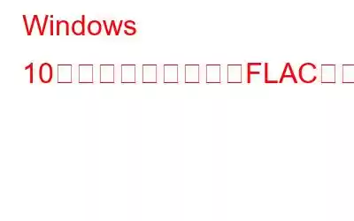 Windows 10の深刻なバグによりFLACオーディオファイルが破損する