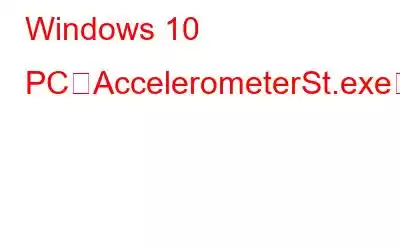 Windows 10 PCでAccelerometerSt.exeエラーを修正する方法