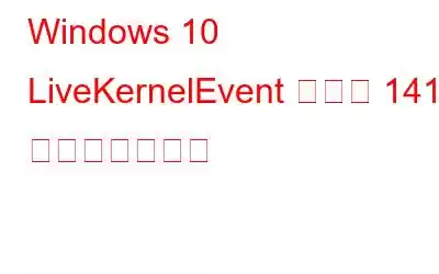 Windows 10 LiveKernelEvent エラー 141 を修正する方法