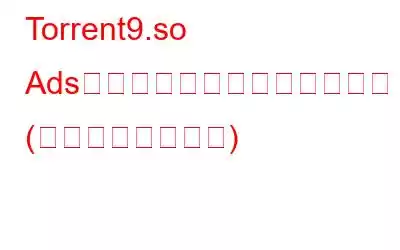 Torrent9.so Adsをアンインストールする方法 (ウイルス除去手順)