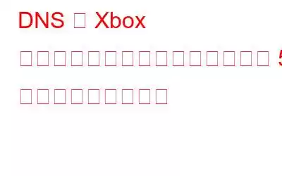 DNS が Xbox サーバー名を解決できない場合の 5 つの最適な修正方法