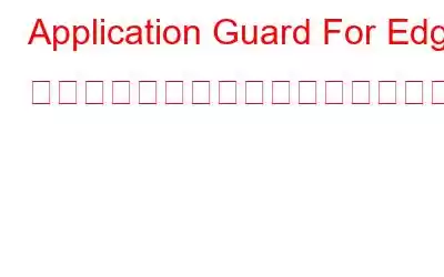 Application Guard For Edge で高度なグラフィックスを有効にする方法