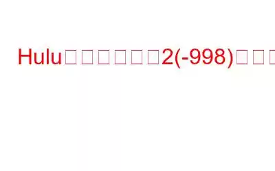 Huluエラーコード2(-998)を修正する方法