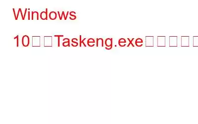 Windows 10からTaskeng.exeウイルスを削除する方法