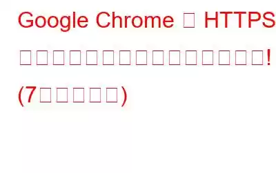 Google Chrome で HTTPS が機能しない場合これが修正です! (7つの解決策)