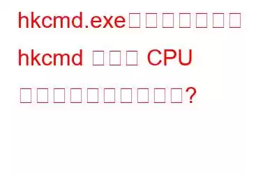 hkcmd.exeとは何ですか？ hkcmd の高い CPU 使用率を修正するには?