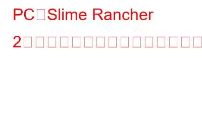 PCでSlime Rancher 2がクラッシュするのを修正する方法