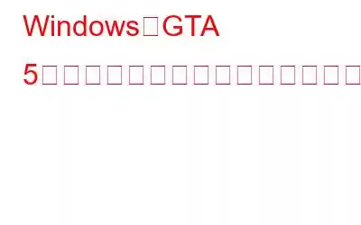 WindowsでGTA 5のクラッシュ問題を修正する方法