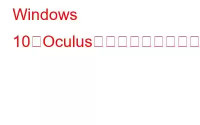 Windows 10でOculusドライバーをダウンロードして更新する方法?