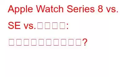 Apple Watch Series 8 vs. SE vs.ウルトラ: どれを選ぶべきですか?