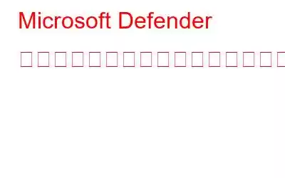 Microsoft Defender の使用をやめるべき理由は何ですか?