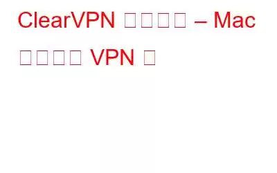 ClearVPN レビュー – Mac に最適な VPN か