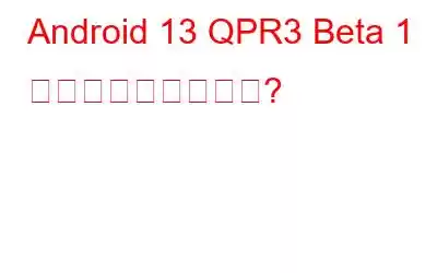 Android 13 QPR3 Beta 1 の新機能は何ですか?