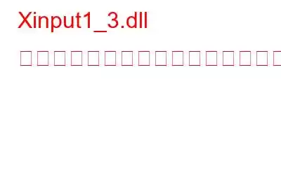 Xinput1_3.dll が見つからない、または見つからないエラーを修正する方法