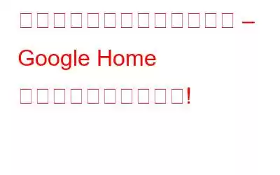 サードパーティのアクション – Google Home をさらに活用するには!