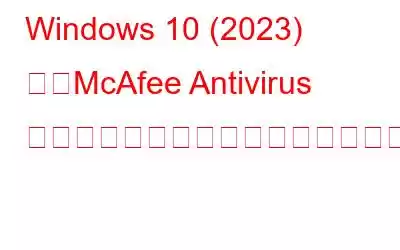 Windows 10 (2023) で「McAfee Antivirus が機能しない」問題を解決する方法