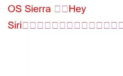 OS Sierra で「Hey Siri」を使用してハンズフリーを有効にする方法