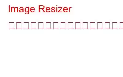 Image Resizer を使用して間違った画像の配置を復元する方法