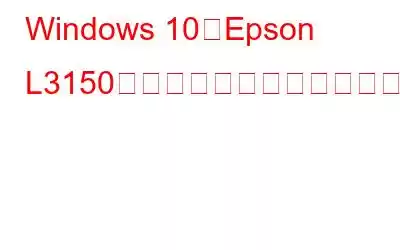 Windows 10でEpson L3150ドライバーをダウンロードしてインストールする方法?