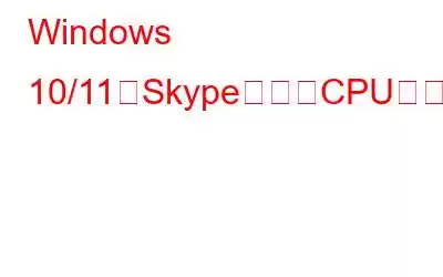 Windows 10/11でSkypeの高いCPU使用率を修正する方法