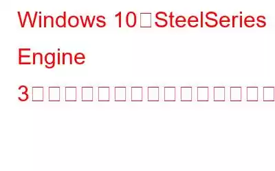 Windows 10でSteelSeries Engine 3が動作しない問題を修正する方法?