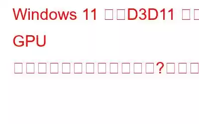 Windows 11 で「D3D11 互換 GPU エラー」が発生しましたか?これらの修正を試してください。