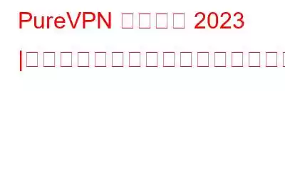 PureVPN レビュー 2023 |テスト、レビューされ、最良のオファー