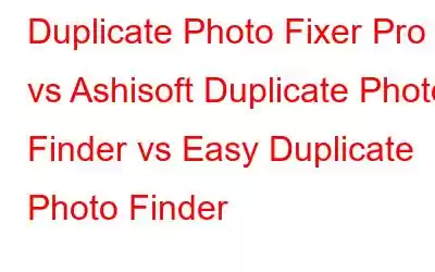 Duplicate Photo Fixer Pro vs Ashisoft Duplicate Photo Finder vs Easy Duplicate Photo Finder