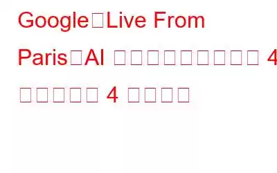 Google「Live From Paris」AI イベントのすべてが 40 分ではなく 4 分で完了