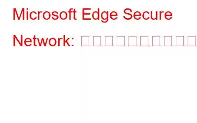 Microsoft Edge Secure Network: 概要とインストール方法