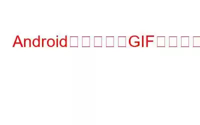 Android用のベストGIF作成アプリ7選