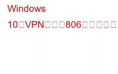 Windows 10でVPNエラー806を修正する方法