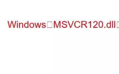 WindowsでMSVCR120.dllが見つからないエラーを修正する最良の方法