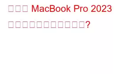 新しい MacBook Pro 2023 には何が期待されますか?