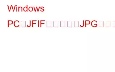 Windows PCでJFIFファイルをJPGファイルに変換する方法