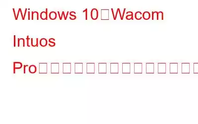 Windows 10でWacom Intuos Proドライバーをダウンロードする方法