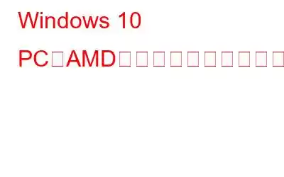 Windows 10 PCにAMDドライバーを再インストールする方法