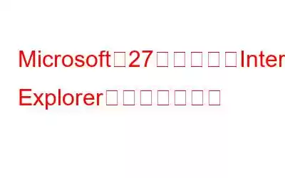 Microsoft、27年間続いたInternet Explorerに別れを告げる